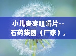 小儿麦枣咀嚼片--石药集团（厂家）,健脾和胃，助力儿童健康成长”