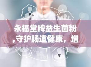 永福堂牌益生菌粉,守护肠道健康，增强免疫力的天然守护者”