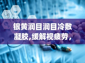 银黄润目润目冷敷凝胶,缓解视疲劳，守护眼部健康新选择”