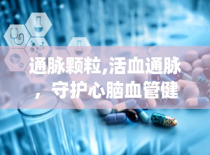 通脉颗粒,活血通脉，守护心脑血管健康之选