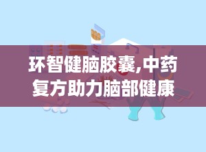 环智健脑胶囊,中药复方助力脑部健康与认知提升