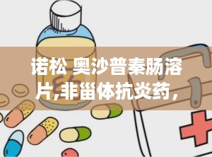 诺松 奥沙普秦肠溶片,非甾体抗炎药，缓解关节疼痛的良药