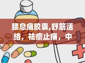 腰息痛胶囊,舒筋活络，祛瘀止痛，中药治疗颈椎病腰椎病的良方