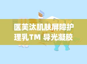 医芙汰肌肤屏障护理乳TM 导光凝胶,双重呵护，焕亮肌肤新篇章