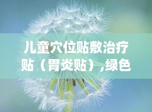 儿童穴位贴敷治疗贴（胃炎贴）,绿色疗法，呵护宝贝肠胃健康
