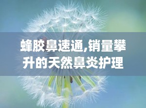 蜂胶鼻速通,销量攀升的天然鼻炎护理神器，揭秘热门排行榜背后的秘密
