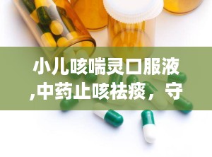 小儿咳喘灵口服液,中药止咳祛痰，守护儿童呼吸道健康