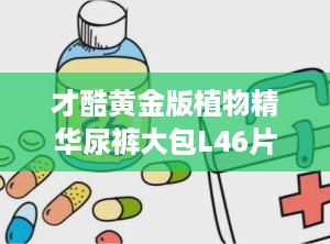 才酷黄金版植物精华尿裤大包L46片,尽享舒适时光”