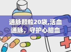 通脉颗粒20袋,活血通脉，守护心脑血管健康”