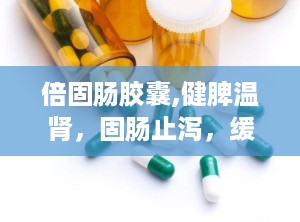 倍固肠胶囊,健脾温肾，固肠止泻，缓解慢性腹泻与肠易激综合征”