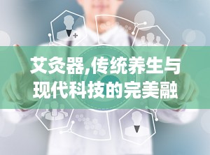 艾灸器,传统养生与现代科技的完美融合