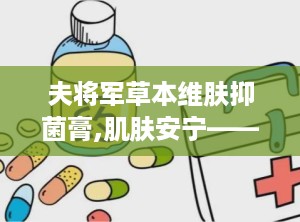 夫将军草本维肤抑菌膏,肌肤安宁——夫将军草本维肤抑菌膏，天然抑菌护肤良方