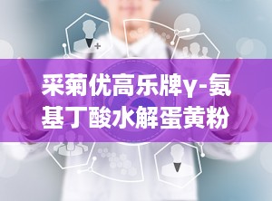 采菊优高乐牌γ-氨基丁酸水解蛋黄粉,采菊优高乐γ-氨基丁酸水解蛋黄粉引领健康潮流”