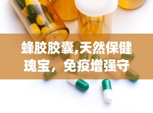 蜂胶胶囊,天然保健瑰宝，免疫增强守护者