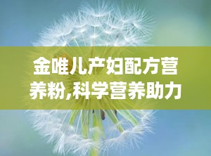 金唯儿产妇配方营养粉,科学营养助力产后妈妈恢复与哺乳健康”