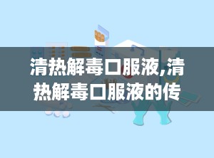 清热解毒口服液,清热解毒口服液的传承与创新