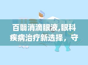 百翳消滴眼液,眼科疾病治疗新选择，守护视力健康