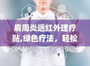 肩周炎远红外理疗贴,绿色疗法，轻松呵护您的肩部健康”