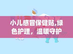 小儿感冒保健贴,绿色护理，温暖守护