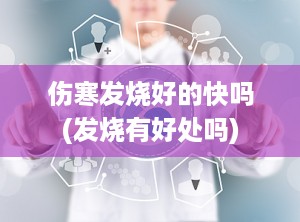 伤寒发烧好的快吗(发烧有好处吗)