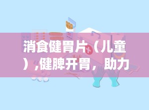 消食健胃片（儿童）,健脾开胃，助力宝宝健康成长