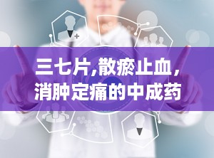 三七片,散瘀止血，消肿定痛的中成药