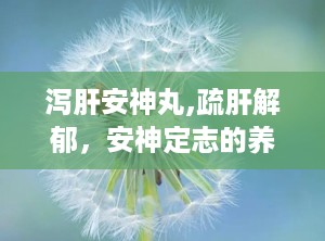泻肝安神丸,疏肝解郁，安神定志的养生良方