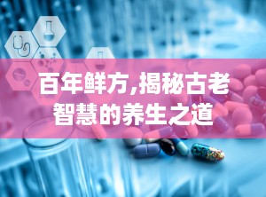 百年鲜方,揭秘古老智慧的养生之道