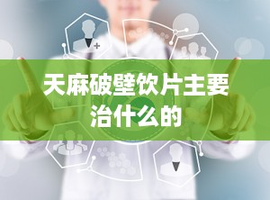 天麻破壁饮片主要治什么的
