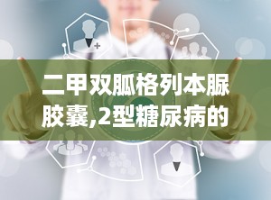 二甲双胍格列本脲胶囊,2型糖尿病的复方治疗新选择