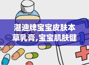 湛迪牌宝宝皮肤本草乳膏,宝宝肌肤健康守护者——湛迪牌皮肤本草乳膏功效解析