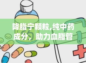 降脂宁颗粒,纯中药成分，助力血脂管理，守护心血管健康