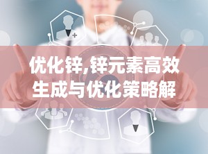 优化锌,锌元素高效生成与优化策略解析