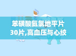 苯磺酸氨氯地平片30片,高血压与心绞痛治疗的可靠选择