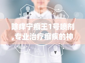 除痒宁癣王1号喷剂,专业治疗癣疾的神奇良药