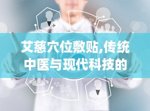 艾慈穴位敷贴,传统中医与现代科技的结合，缓解疼痛的绿色疗法