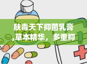 肤毒天下抑菌乳膏,草本精华，多重抑菌，守护肌肤健康