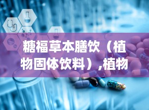 糖福草本膳饮（植物固体饮料）,植物固体饮料的健康之选