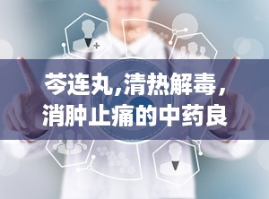 芩连丸,清热解毒，消肿止痛的中药良方