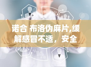 诺合 布洛伪麻片,缓解感冒不适，安全用药指南