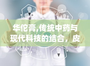 华佗膏,传统中药与现代科技的结合，皮肤病的克星