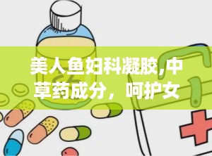 美人鱼妇科凝胶,中草药成分，呵护女性私密健康