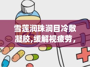 雪莲润珠润目冷敷凝胶,缓解视疲劳，呵护眼部健康的新选择”