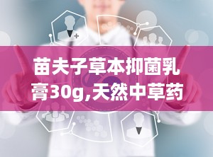 苗夫子草本抑菌乳膏30g,天然中草药配方，专业抑菌护理，守护肌肤健康”