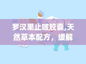 罗汉果止咳胶囊,天然草本配方，缓解咳嗽痰多，守护呼吸健康