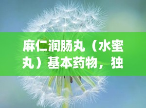 麻仁润肠丸（水蜜丸）基本药物，独家剂型,传统中药润肠通便的独家水蜜丸剂型