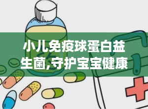 小儿免疫球蛋白益生菌,守护宝宝健康，构建肠道防线
