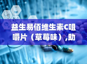 益生易佰维生素C咀嚼片（草莓味）,助力全家健康，守护免疫力防线