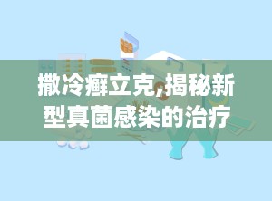 撒冷癣立克,揭秘新型真菌感染的治疗突破