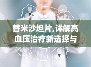 替米沙坦片,详解高血压治疗新选择与用药指南